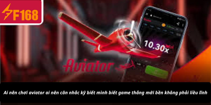 Ai nên chơi aviator ai nên cân nhắc kỹ biết mình biết game thắng mới bền không phải liều lĩnh