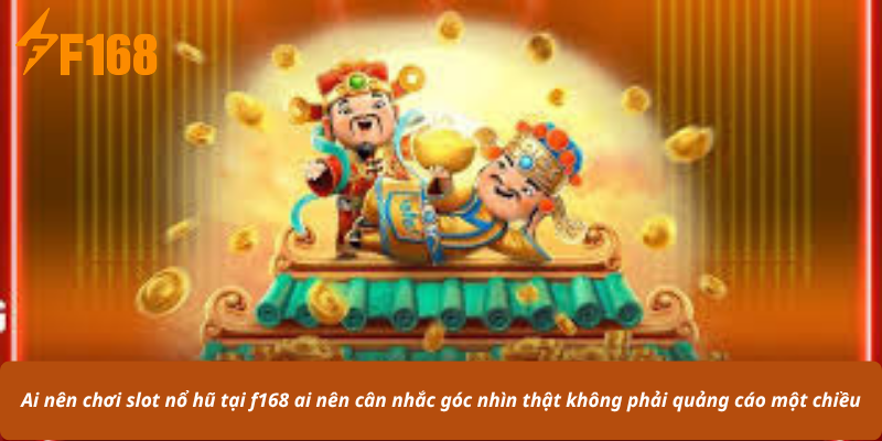 Ai nên chơi slot nổ hũ tại f168 ai nên cân nhắc góc nhìn thật không phải quảng cáo một chiều