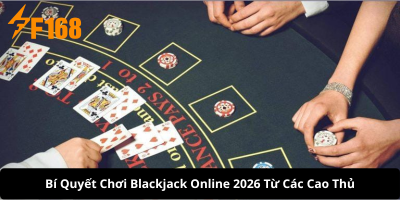 Bí Quyết Chơi Blackjack Online 2026 Từ Các Cao Thủ