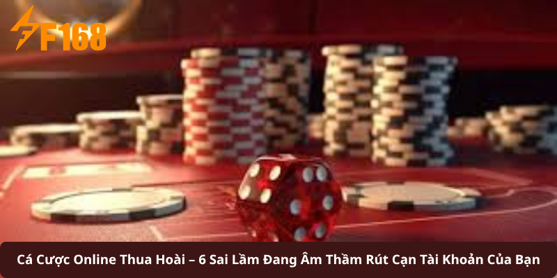 Cá Cược Online Thua Hoài – 6 Sai Lầm Đang Âm Thầm Rút Cạn Tài Khoản Của Bạn