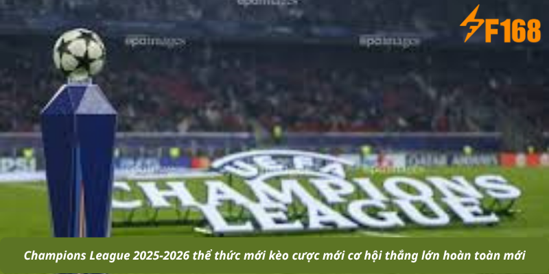Champions League 2025-2026 thể thức mới kèo cược mới cơ hội thắng lớn hoàn toàn mới