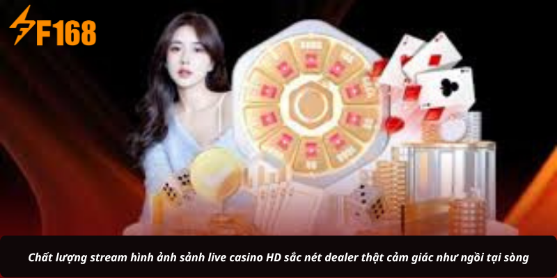 Chất lượng stream hình ảnh sảnh live casino HD sắc nét dealer thật cảm giác như ngồi tại sòng