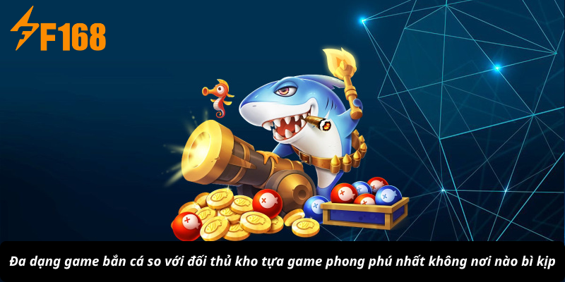 Đa dạng game bắn cá so với đối thủ kho tựa game phong phú nhất không nơi nào bì kịp