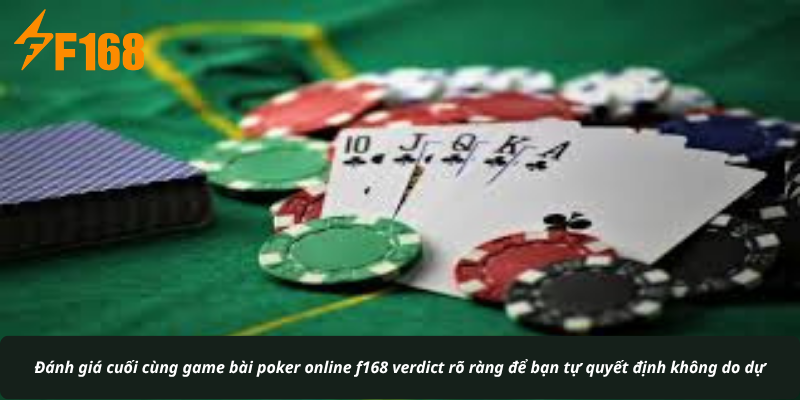 Đánh giá cuối cùng game bài poker online f168 verdict rõ ràng để bạn tự quyết định không do dự