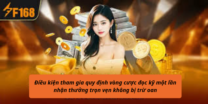 Điều kiện tham gia quy định vòng cược đọc kỹ một lần nhận thưởng trọn vẹn không bị trừ oan
