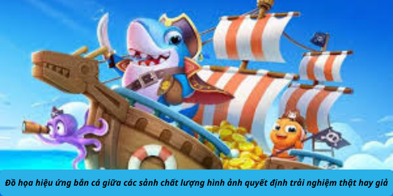 Đồ họa hiệu ứng bắn cá giữa các sảnh chất lượng hình ảnh quyết định trải nghiệm thật hay giả
