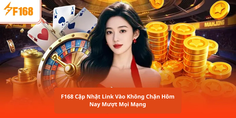 F168 Cập Nhật Link Vào Không Chặn Hôm Nay Mượt Mọi Mạng