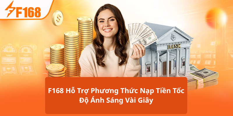 F168 Hỗ Trợ Phương Thức Nạp Tiền Tốc Độ Ánh Sáng Vài Giây