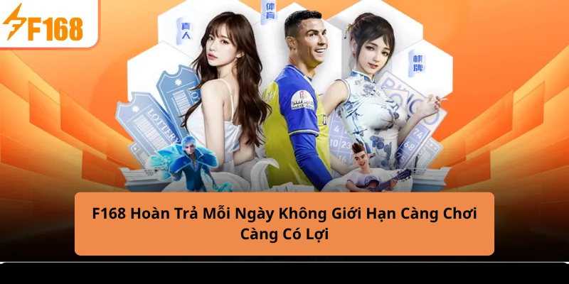 F168 Hoàn Trả Mỗi Ngày Không Giới Hạn Càng Chơi Càng Có Lợi