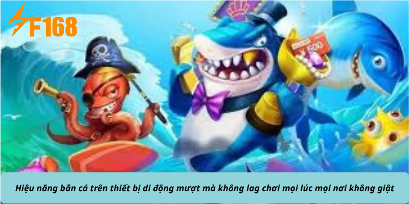 Hiệu năng bắn cá trên thiết bị di động mượt mà không lag chơi mọi lúc mọi nơi không giật