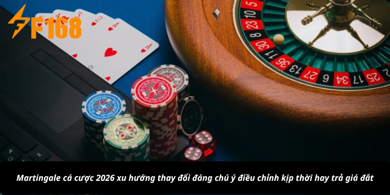 Martingale cá cược 2026 xu hướng thay đổi đáng chú ý điều chỉnh kịp thời hay trả giá đắt