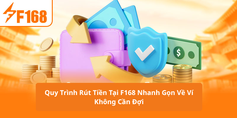 Quy Trình Rút Tiền Tại F168 Nhanh Gọn Về Ví Không Cần Đợi