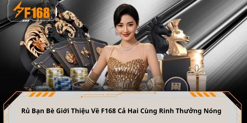 Rủ Bạn Bè Giới Thiệu Về F168 Cả Hai Cùng Rinh Thưởng Nóng