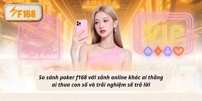 So sánh poker f168 với sảnh online khác ai thắng ai thua con số và trải nghiệm sẽ trả lời