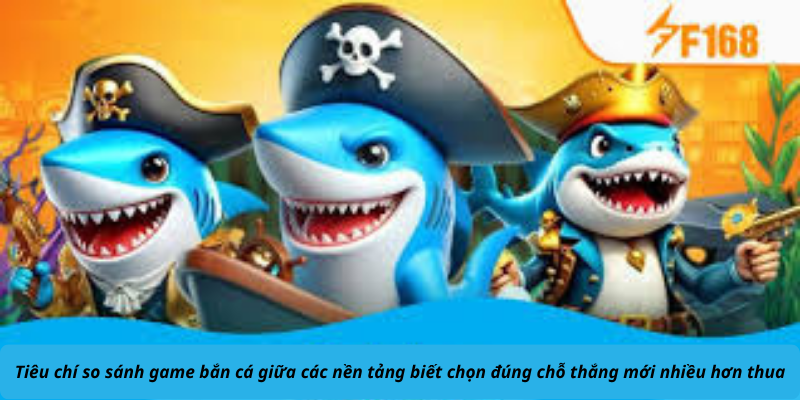 Tiêu chí so sánh game bắn cá giữa các nền tảng biết chọn đúng chỗ thắng mới nhiều hơn thua