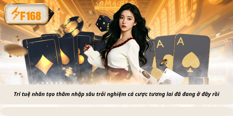 Trí tuệ nhân tạo thâm nhập sâu trải nghiệm cá cược tương lai đã đang ở đây rồi