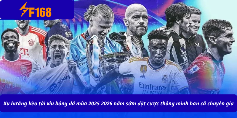 Xu hướng kèo tài xỉu bóng đá mùa 2025 2026 nắm sớm đặt cược thông minh hơn cả chuyên gia